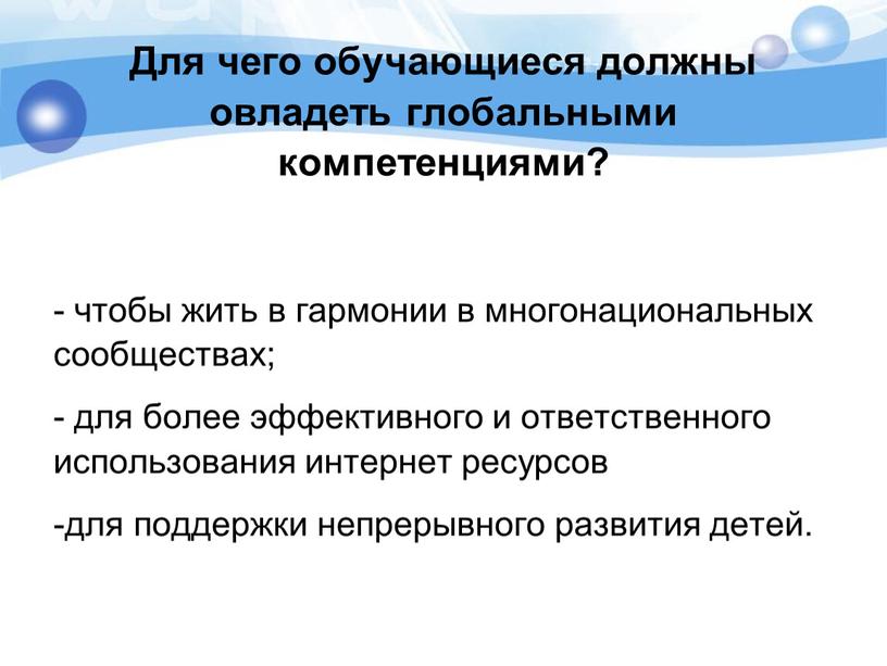 Для чего обучающиеся должны овладеть глобальными компетенциями? - чтобы жить в гармонии в многонациональных сообществах; - для более эффективного и ответственного использования интернет ресурсов -для…