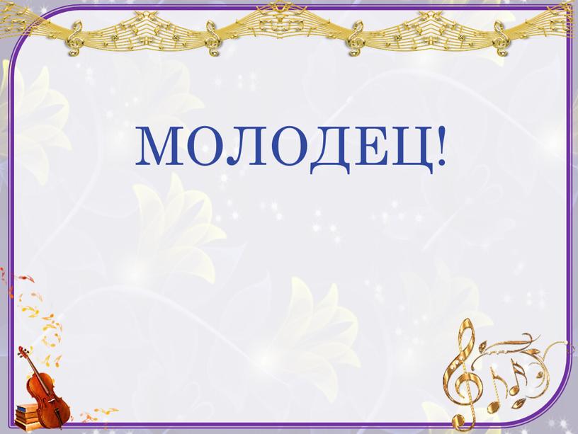 МОЛОДЕЦ!