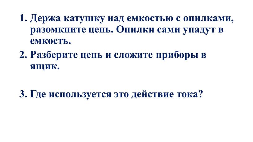 Держа катушку над емкостью с опилками, разомкните цепь