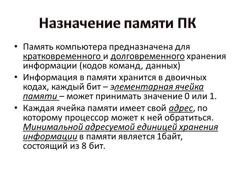 Назначение памяти ПК Память компьютера предназначена для кратковременного и долговременного хранения информации (кодов команд, данных)