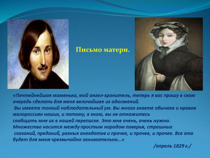 Почтейнейшая маменька, мой ангел-хранитель, теперь я вас прошу в свою очередь сделать для меня величайшее из одолжений