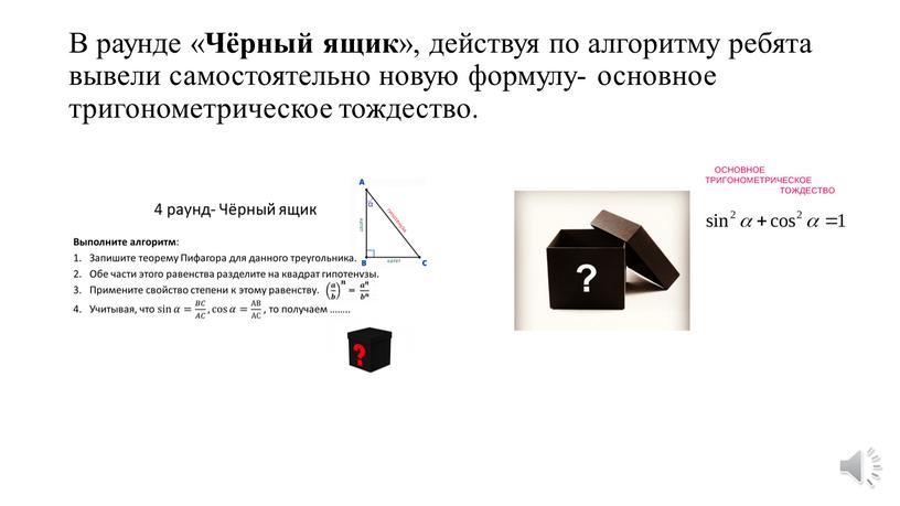 В раунде « Чёрный ящик », действуя по алгоритму ребята вывели самостоятельно новую формулу- основное тригонометрическое тождество