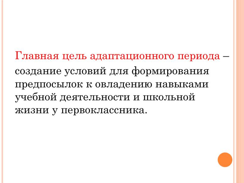 Главная цель адаптационного периода – создание условий для формирования предпосылок к овладению навыками учебной деятельности и школьной жизни у первоклассника