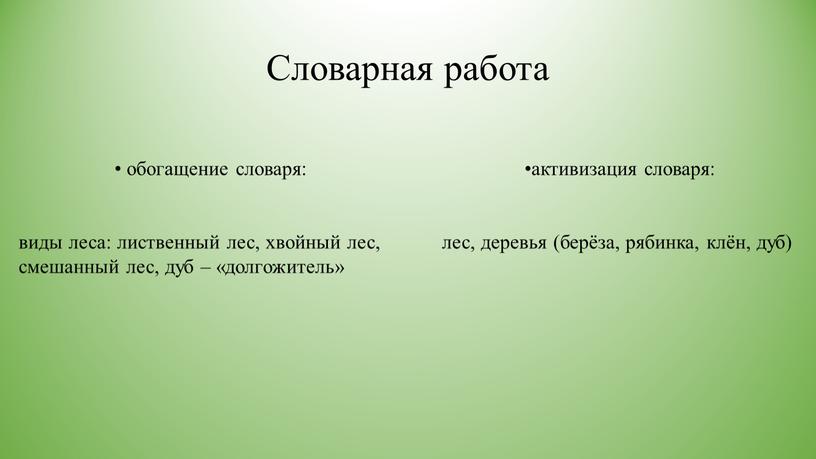 Словарная работа • обогащение словаря: виды леса: лиственный лес, хвойный лес, смешанный лес, дуб – «долгожитель» •активизация словаря: лес, деревья (берёза, рябинка, клён, дуб)