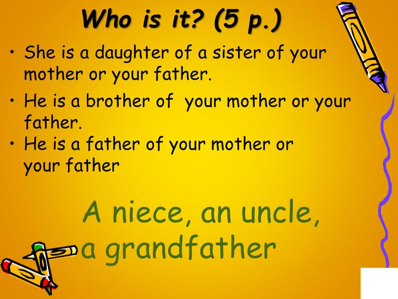 Who is it? (5 p.) She is a daughter of a sister of your mother or your father