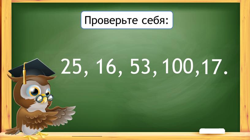 Проверьте себя: 16, 25, 53, 100, 17