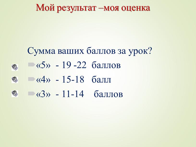 Мой результат –моя оценка Сумма ваших баллов за урок? «5» - 19 -22 баллов «4» - 15-18 балл «3» - 11-14 баллов