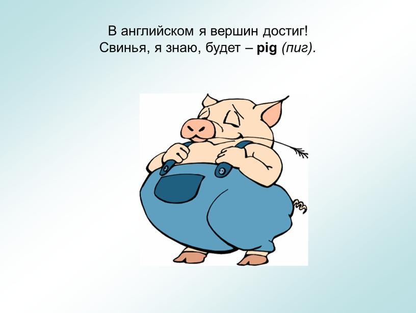 В английском я вершин достиг! Свинья, я знаю, будет – pig (пиг)