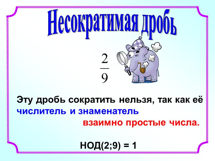 Несократимая дробь Эту дробь сократить нельзя, так как её числитель и знаменатель взаимно простые числа