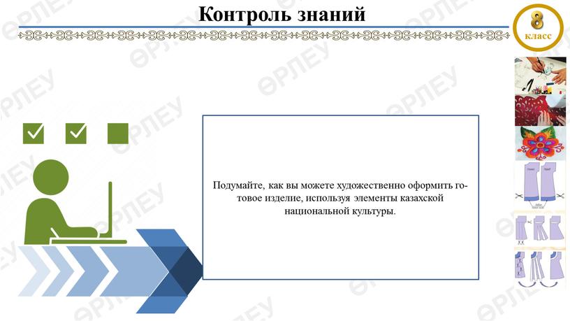 Контроль знаний Подумайте, как вы може­те художественно оформить го­товое изделие, используя эле­менты казахской национальной культуры