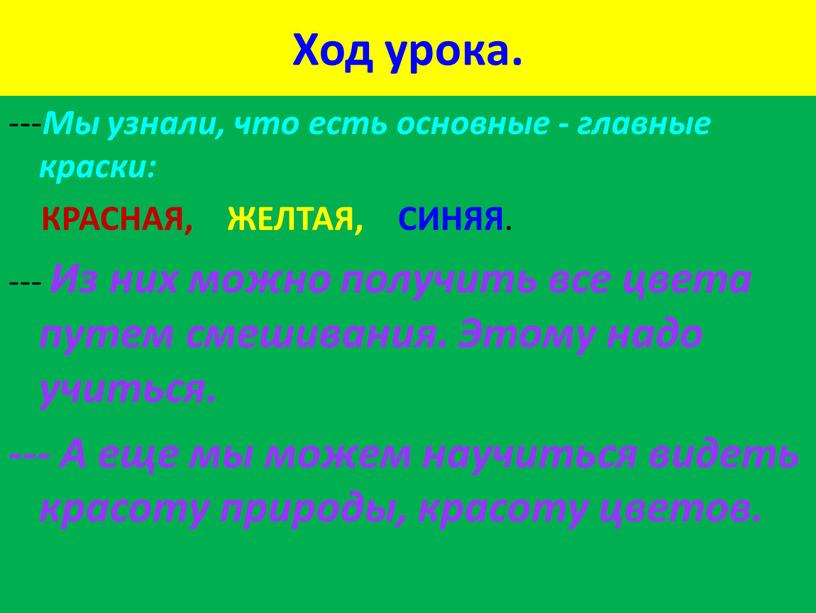 Ход урока. --- Мы узнали, что есть основные - главные краски: