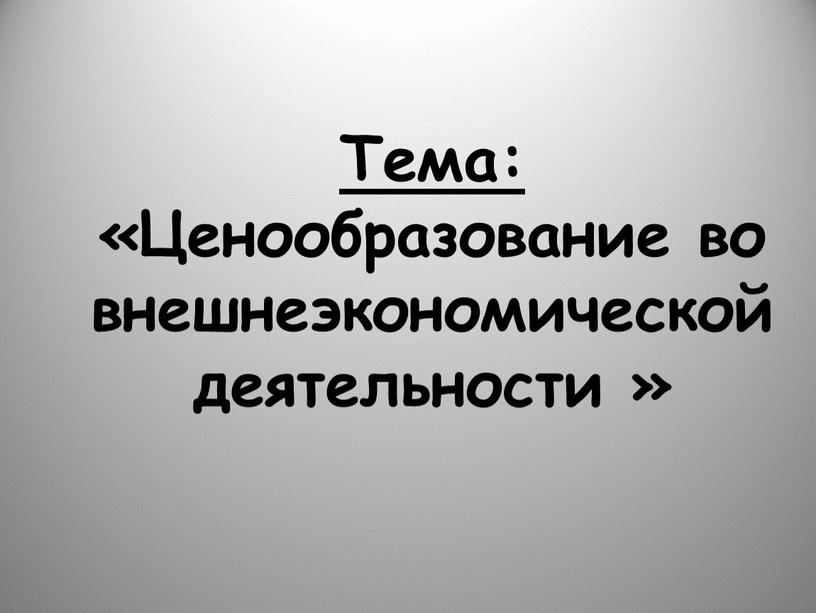 Тема: «Ценообразование во внешнеэкономической деятельности »