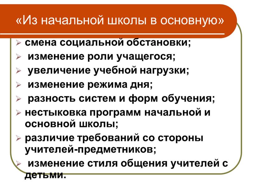 Из начальной школы в основную» смена социальной обстановки; изменение роли учащегося; увеличение учебной нагрузки; изменение режима дня; разность систем и форм обучения; нестыковка программ начальной…