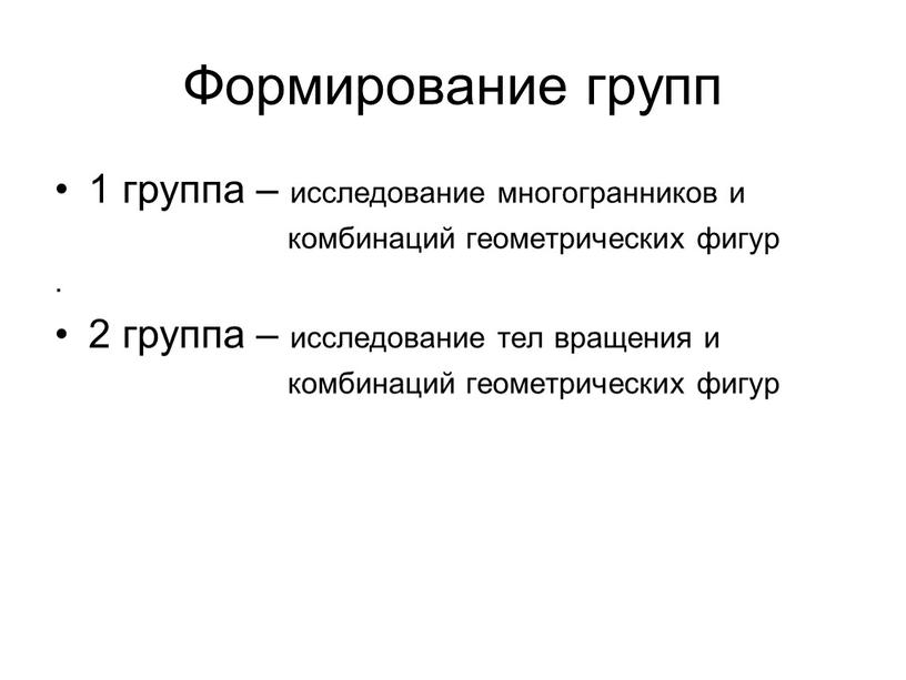 Формирование групп 1 группа – исследование многогранников и комбинаций геометрических фигур