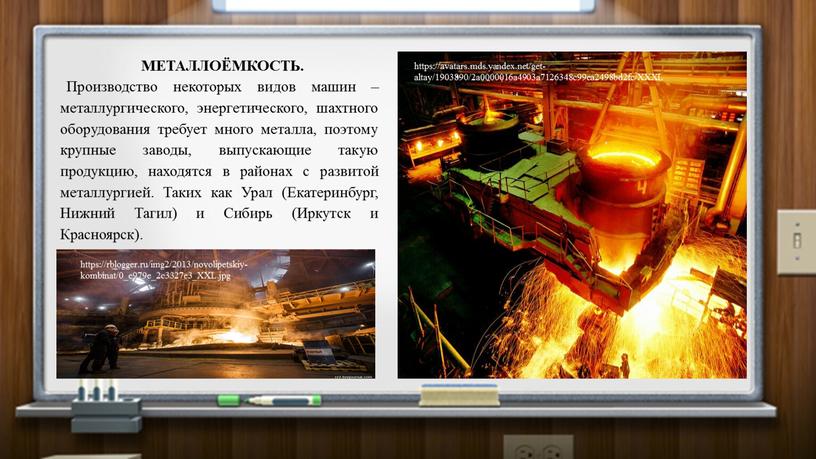 МЕТАЛЛОЁМКОСТЬ. Производство некоторых видов машин – металлургического, энергетического, шахтного оборудования требует много металла, поэтому крупные заводы, выпускающие такую продукцию, находятся в районах с развитой металлургией