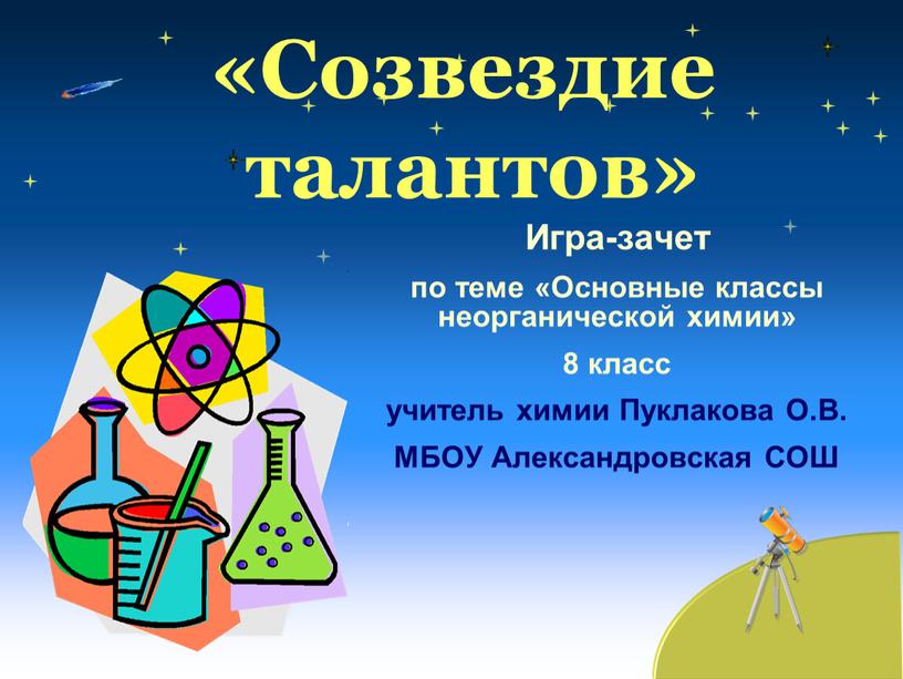 Созвездие талантов» Игра-зачет по теме «Основные классы неорганической химии» 8 класс учитель химии