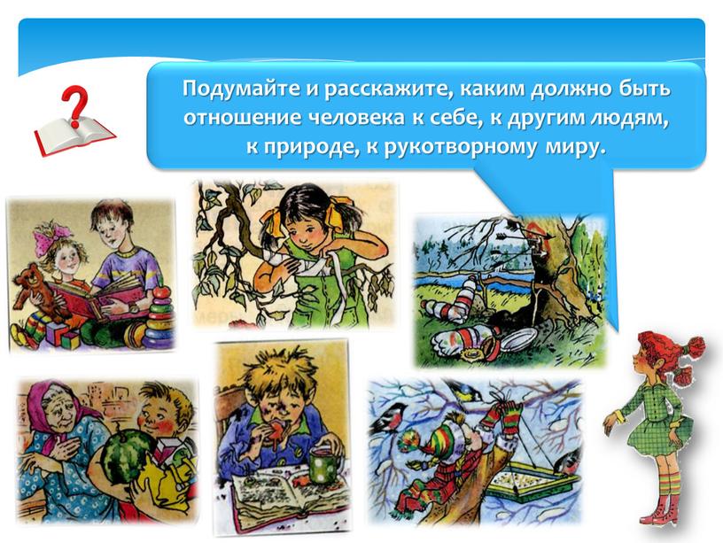 Подумайте и расскажите, каким должно быть отношение человека к себе, к другим людям, к природе, к рукотворному миру