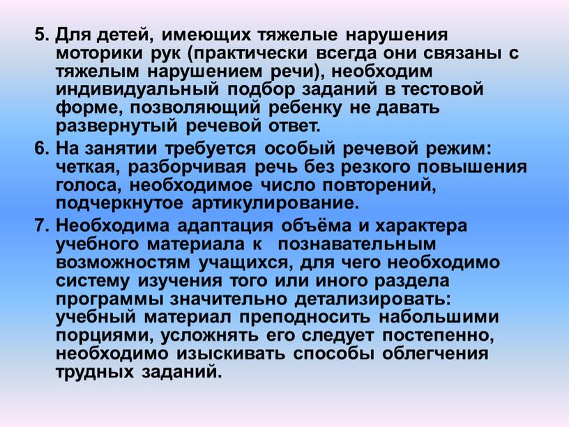 Для детей, имеющих тяжелые нарушения моторики рук (практически всегда они связаны с тяжелым нарушением речи), необходим индивидуальный подбор заданий в тестовой форме, позволяющий ребенку не…