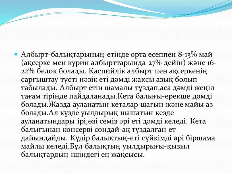 Албырт-балықтарының етінде орта есеппен 8-13% май (ақсерке мен курин албырттарында 27% дейін) және 16-22% белок болады