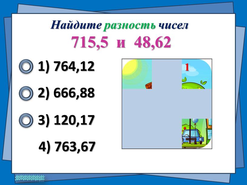 Найдите разность чисел 715,5 и 48,62 1) 764,12 2) 666,88 4) 763,67 3) 120,17 1