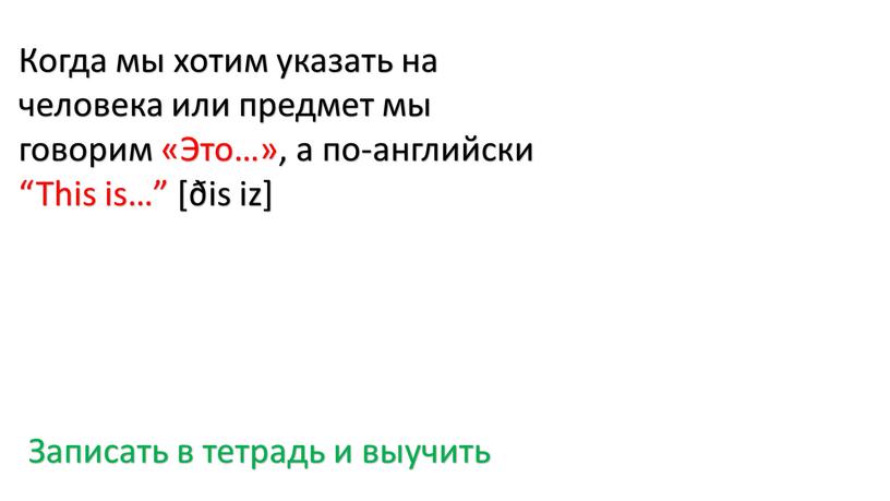 Когда мы хотим указать на человека или предмет мы говорим «Это…», а по-английски “This is…” [ðis iz]