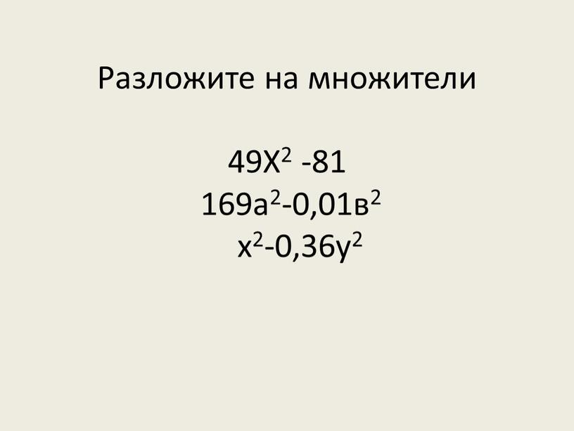 Разложите на множители 49Х2 -81 169а2-0,01в2 х2-0,36у2