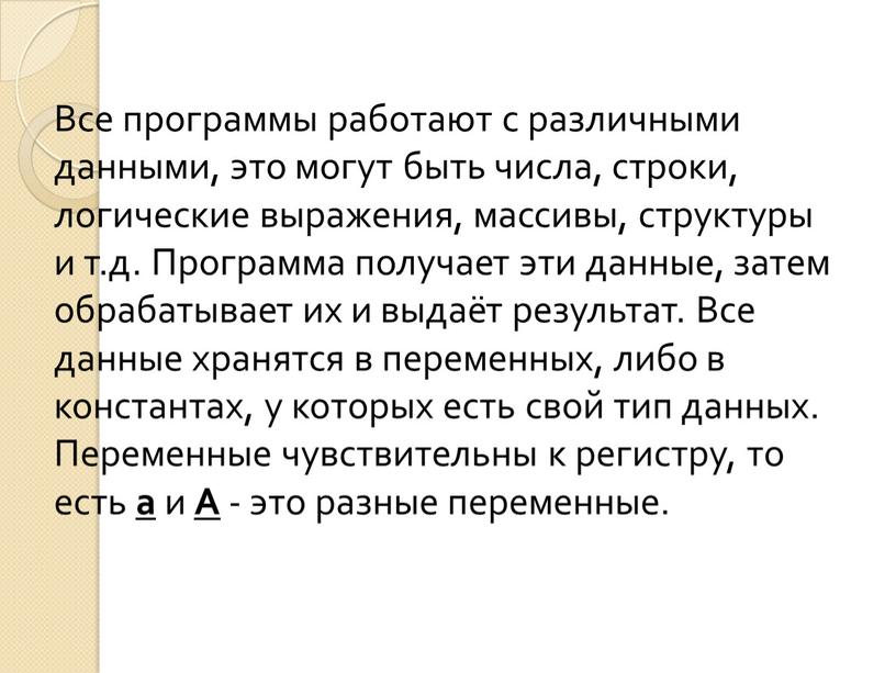 Все программы работают с различными данными, это могут быть числа, строки, логические выражения, массивы, структуры и т