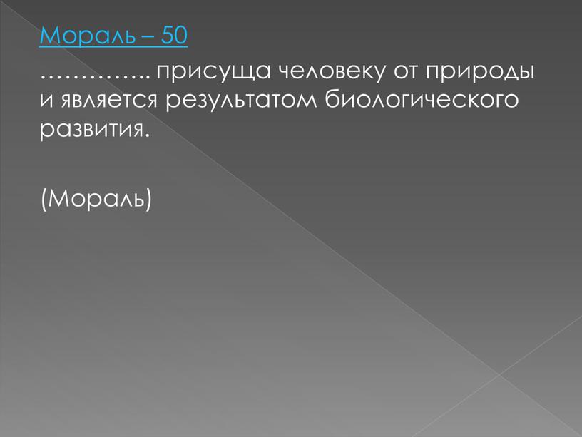 Мораль – 50 ………….. присуща человеку от природы и является результатом биологического развития