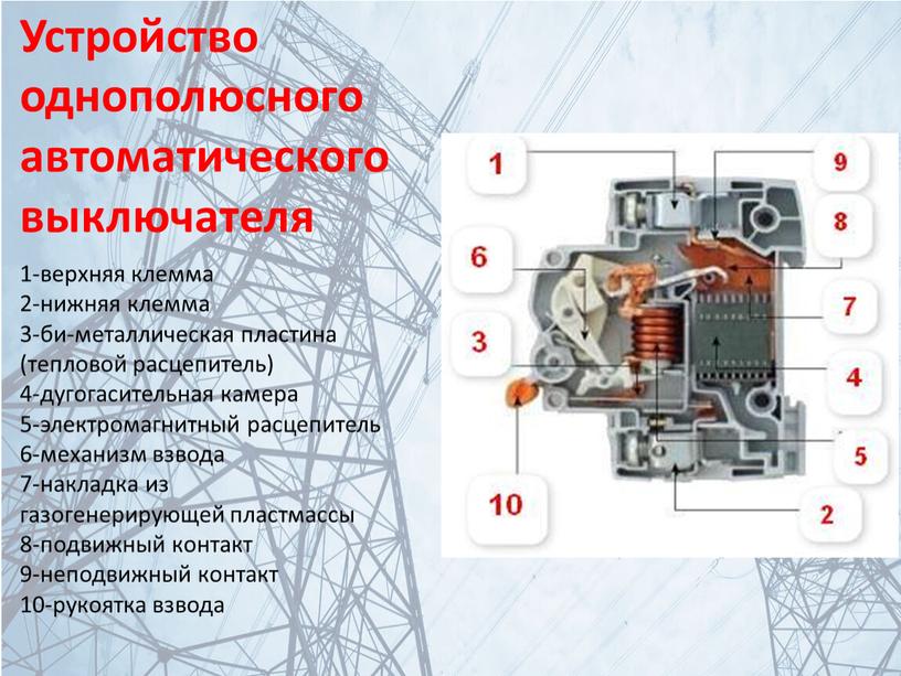 Устройство однополюсного автоматического выключателя 1-верхняя клемма 2-нижняя клемма 3-би-металлическая пластина (тепловой расцепитель) 4-дугогасительная камера 5-электромагнитный расцепитель 6-механизм взвода 7-накладка из газогенерирующей пластмассы 8-подвижный контакт 9-неподвижный…