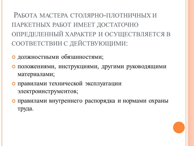 Работа мастера столярно-плотничных и паркетных работ имеет достаточно определенный характер и осуществляется в соответствии с действующими: должностными обязанностями; положениями, инструкциями, другими руководящими материалами; правилами технической…