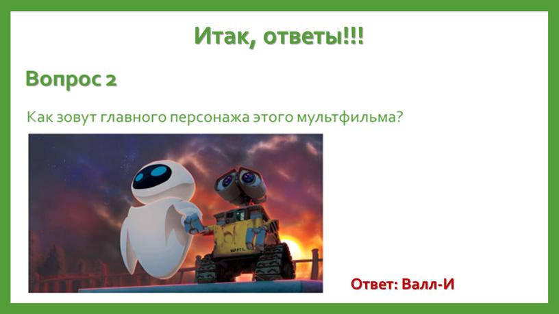 Итак, ответы!!! Ответ: Валл-И