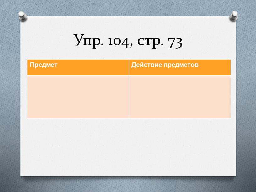 Упр. 104, стр. 73 Предмет Действие предметов