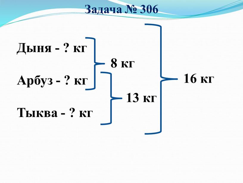 Дыня - ? кг Арбуз - ? кг Тыква - ? кг 8 кг 13 кг 16 кг