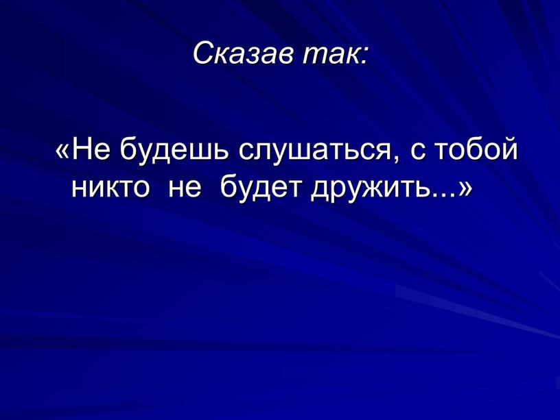 Сказав так: «Не будешь слушаться, с тобой никто не будет дружить