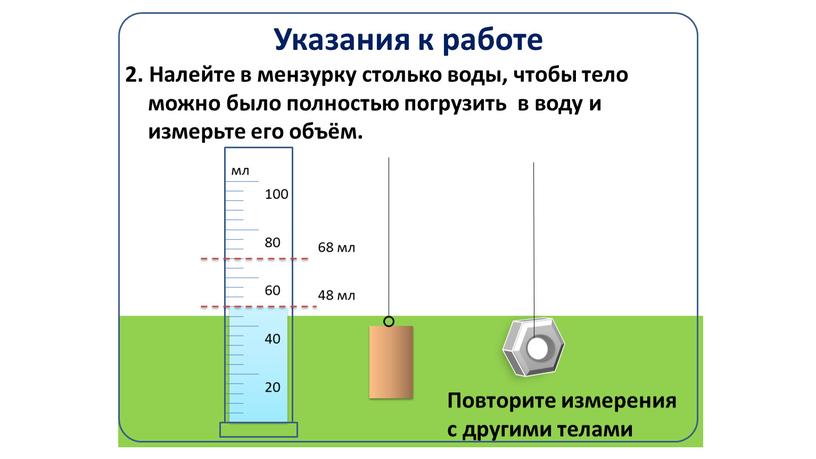 Указания к работе 2. Налейте в мензурку столько воды, чтобы тело можно было полностью погрузить в воду и измерьте его объём