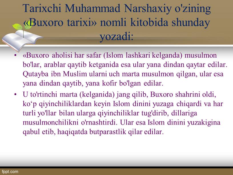 Tarixchi Muhammad Narshaxiy o'zining «Buxoro tarixi» nomli kitobida shunday yozadi: «Buxoro aholisi har safar (Islom lashkari kelganda) musulmon bo'lar, arablar qaytib ketganida esa ular yana…