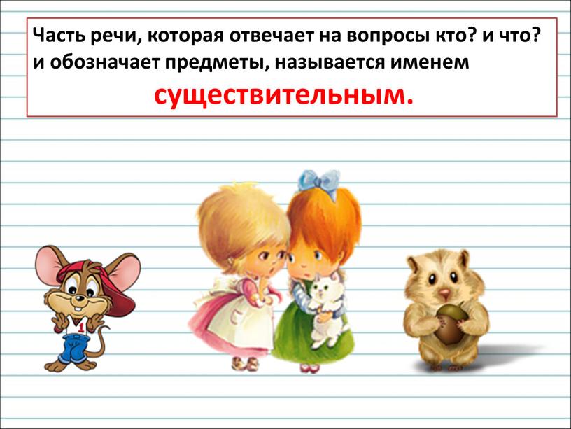 Часть речи, которая отвечает на вопросы кто? и что? и обозначает предметы, называется именем существительным