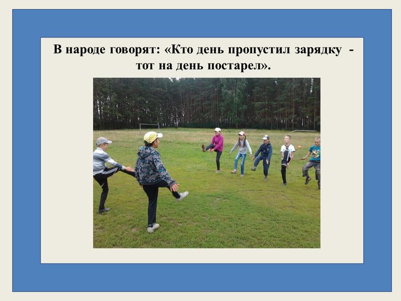 В народе говорят: «Кто день пропустил зарядку - тот на день постарел»