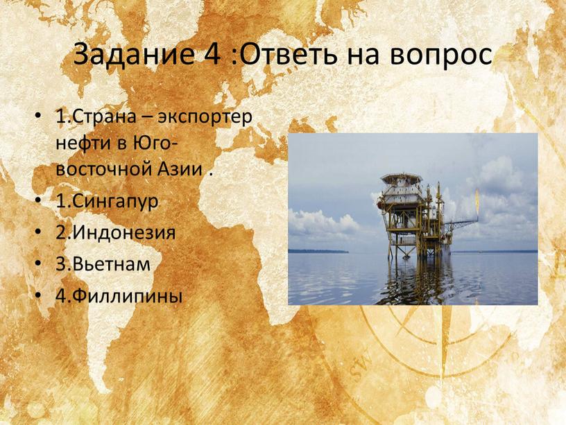 Задание 4 :Ответь на вопрос 1.Страна – экспортер нефти в