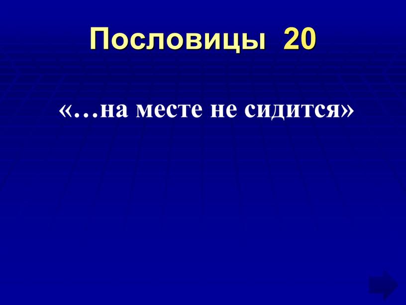 Пословицы 20 «…на месте не сидится»