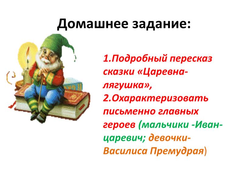 Домашнее задание: 1.Подробный пересказ сказки «Царевна-лягушка», 2