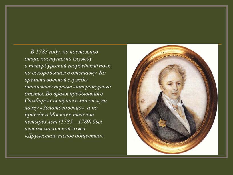 В 1783 году, по настоянию отца, поступил на службу в петербургский гвардейский полк, но вскоре вышел в отставку