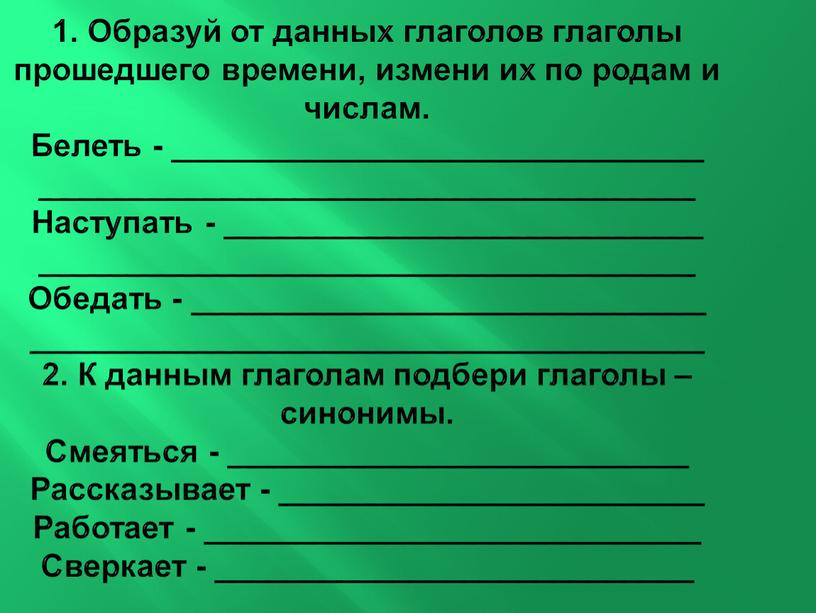 Образуй от данных глаголов глаголы прошедшего времени, измени их по родам и числам