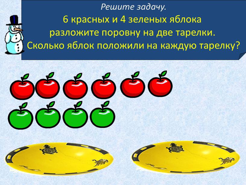 Решите задачу. 6 красных и 4 зеленых яблока разложите поровну на две тарелки