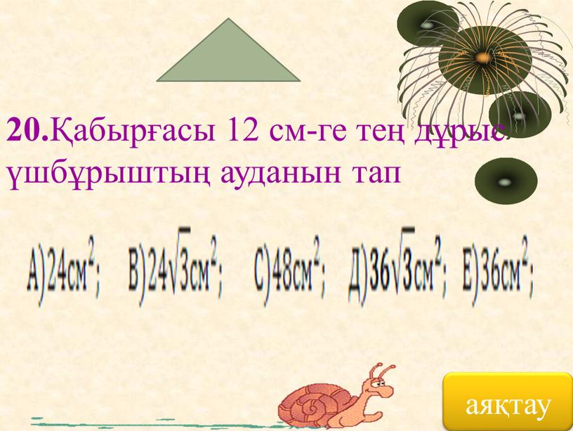 20. Қабырғасы 12 см-ге тең дұрыс үшбұрыштың ауданын тап аяқтау