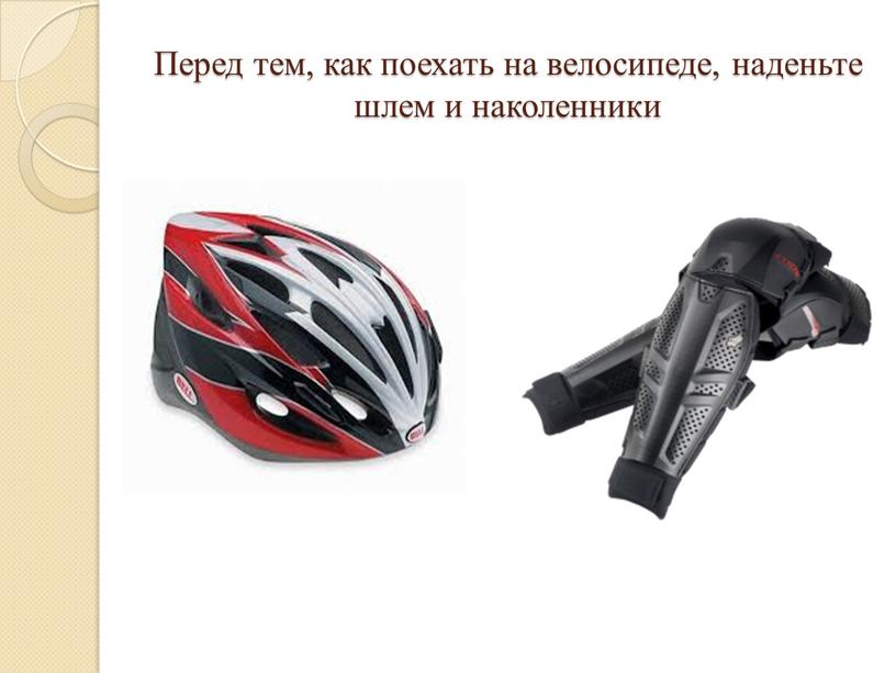 Перед тем, как поехать на велосипеде, наденьте шлем и наколенники