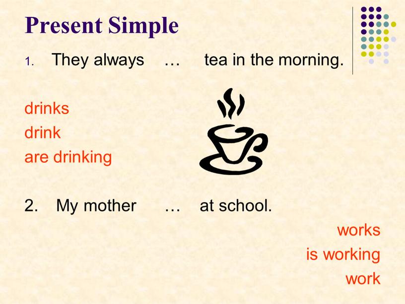 Present Simple They always … tea in the morning