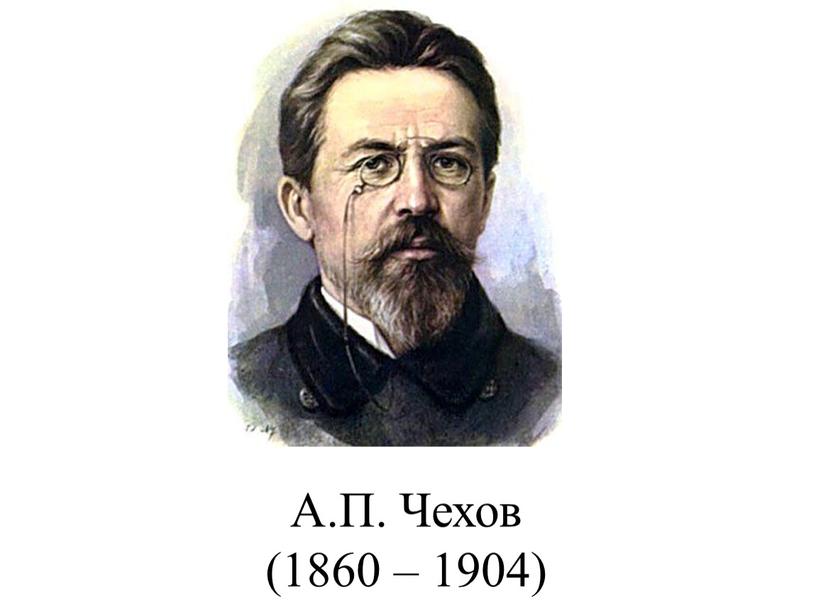А.П. Чехов (1860 – 1904)