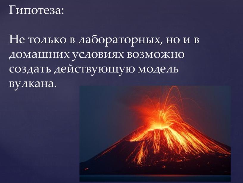Гипотеза: Не только в лабораторных, но и в домашних условиях возможно создать действующую модель вулкана