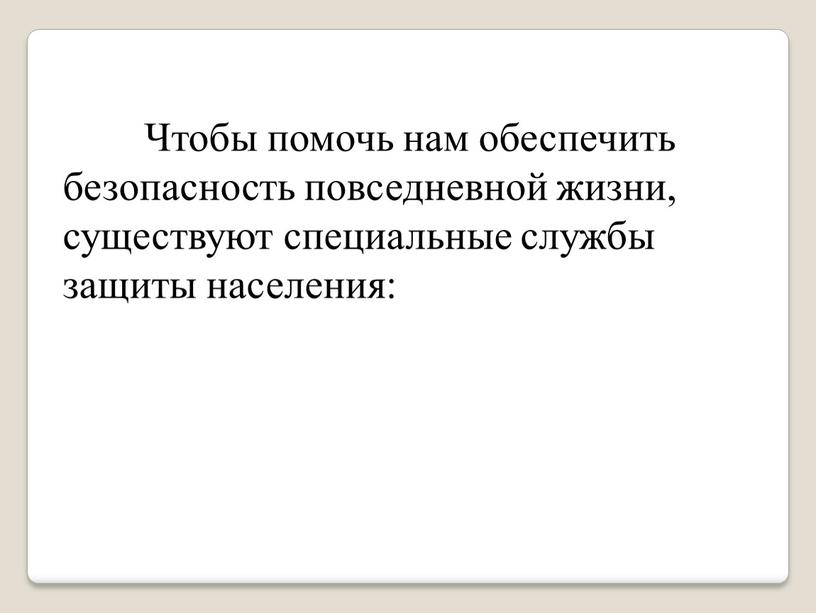 Чтобы помочь нам обеспечить безопасность повседневной жизни, существуют специальные службы защиты населения: